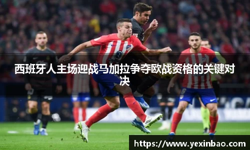 西班牙人主场迎战马加拉争夺欧战资格的关键对决