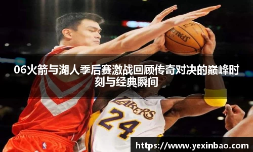 06火箭与湖人季后赛激战回顾传奇对决的巅峰时刻与经典瞬间